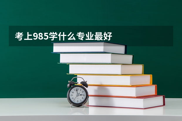 考上985学什么专业最好