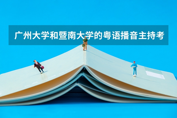 广州大学和暨南大学的粤语播音主持考试内容有何不同？（广东省大学粤语）