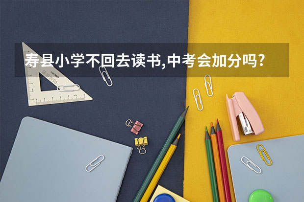 寿县小学不回去读书,中考会加分吗?