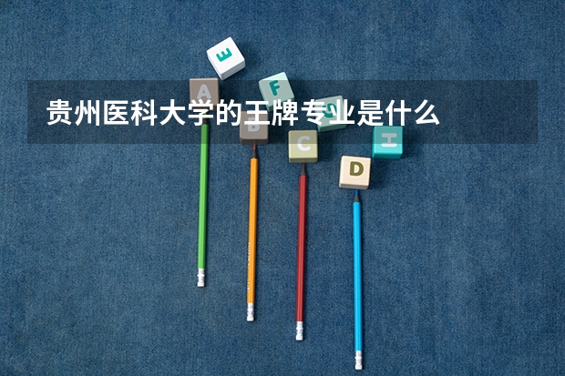 贵州医科大学的王牌专业是什么