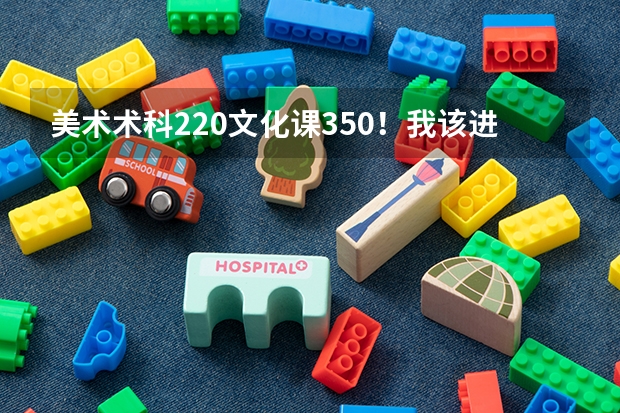 美术术科220.文化课350！我该进什么大学最好？