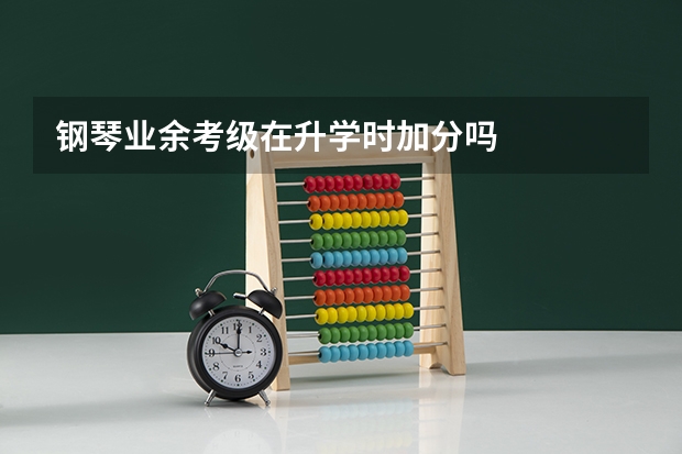 钢琴业余考级在升学时加分吗