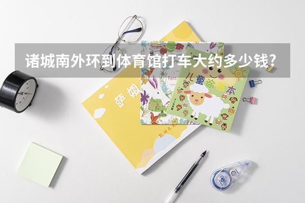 诸城南外环到体育馆打车大约多少钱?