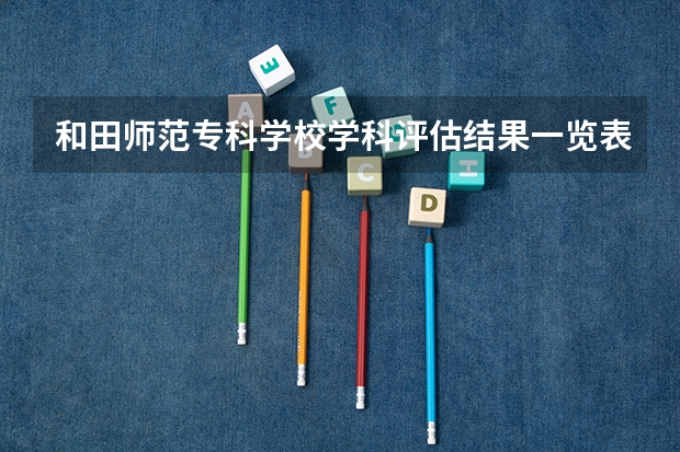 和田师范专科学校学科评估结果一览表