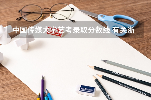 中国传媒大学艺考录取分数线 有关浙江传媒大学的艺考文化课分数线？