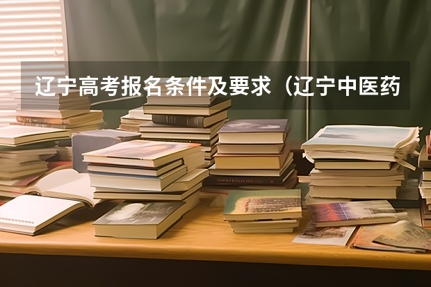 辽宁高考报名条件及要求（辽宁中医药大学杏林学院成人高考报名入口？）