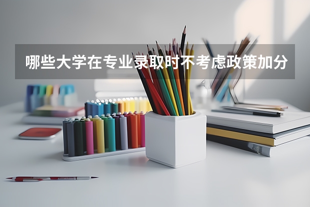 哪些大学在专业录取时不考虑政策加分