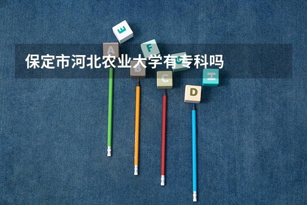 保定市河北农业大学有专科吗