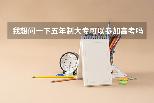 我想问一下五年制大专可以参加高考吗
