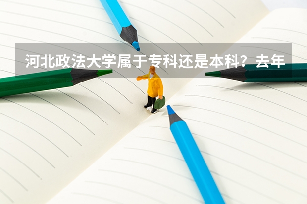 河北政法大学属于专科还是本科？去年录取的分数线是多少？