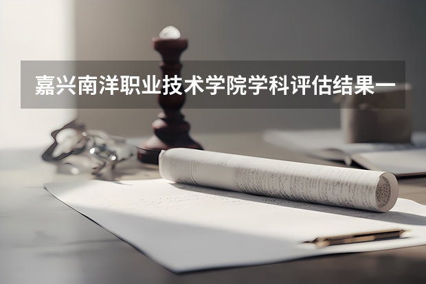 嘉兴南洋职业技术学院学科评估结果一览表