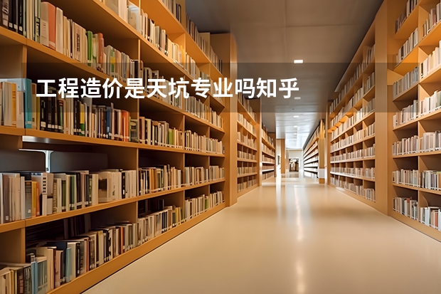 工程造价是天坑专业吗知乎