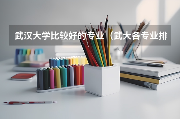 武汉大学比较好的专业（武大各专业排名）