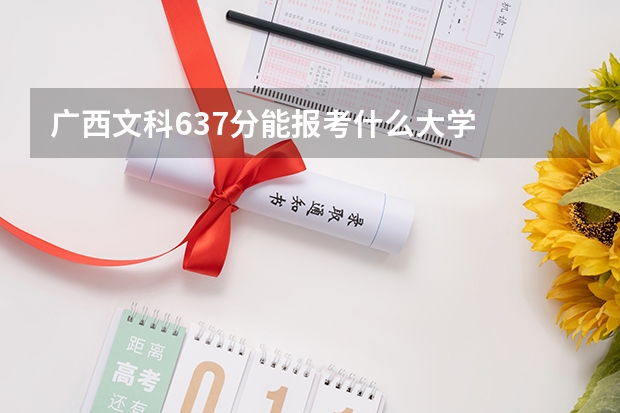 广西文科637分能报考什么大学