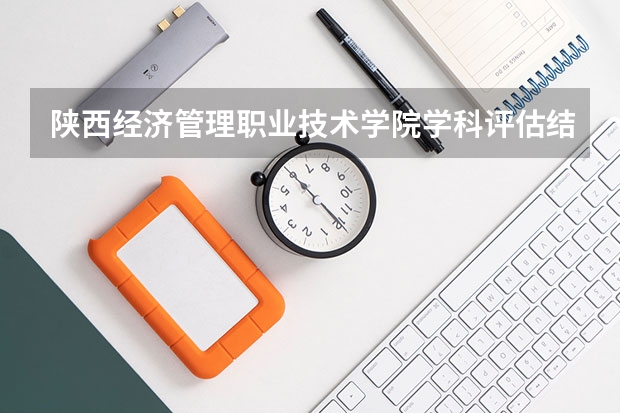 陕西经济管理职业技术学院学科评估结果一览表