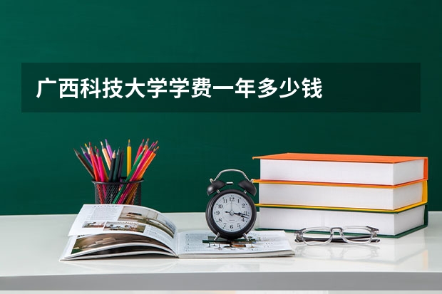 广西科技大学学费一年多少钱