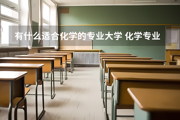 有什么适合化学的专业大学 化学专业最好的大学