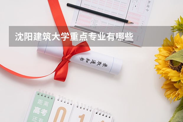 沈阳建筑大学重点专业有哪些