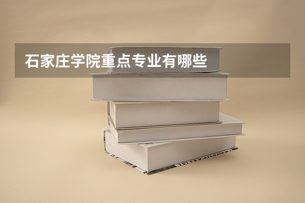 石家庄学院重点专业有哪些