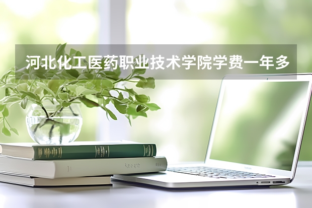 河北化工医药职业技术学院学费一年多少钱