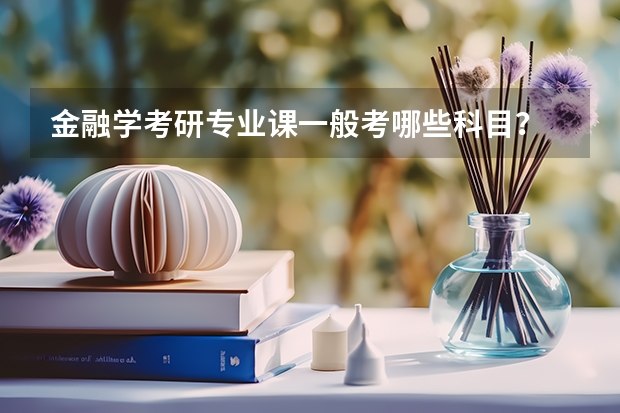 金融学考研专业课一般考哪些科目？