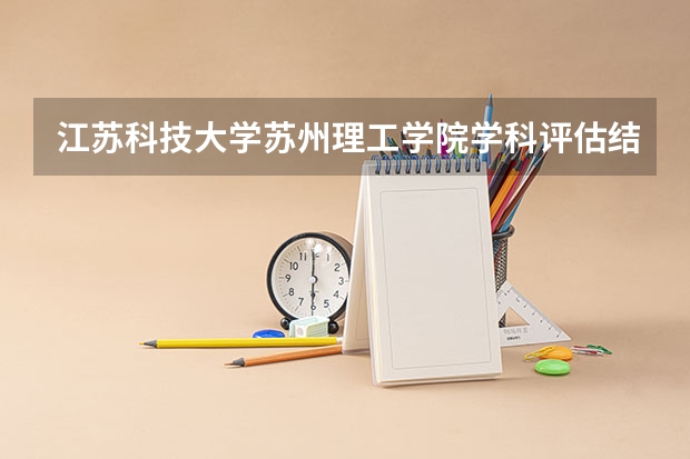 江苏科技大学苏州理工学院学科评估结果一览表