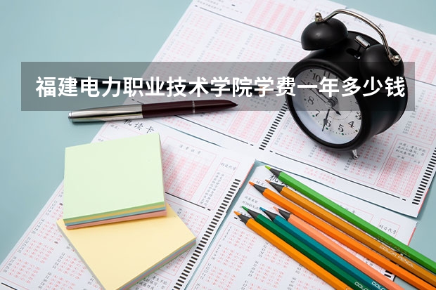 福建电力职业技术学院学费一年多少钱