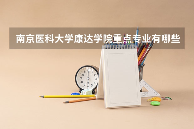 南京医科大学康达学院重点专业有哪些