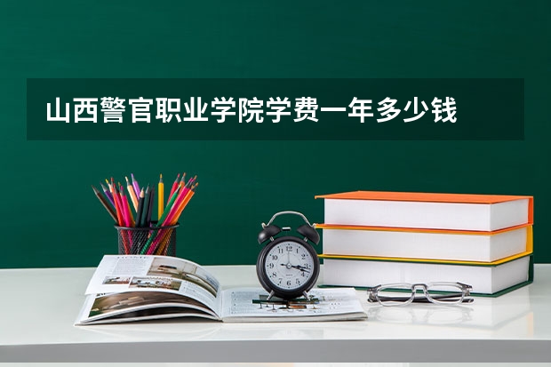 山西警官职业学院学费一年多少钱