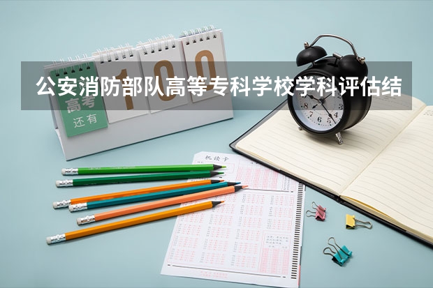 公安消防部队高等专科学校学科评估结果一览表