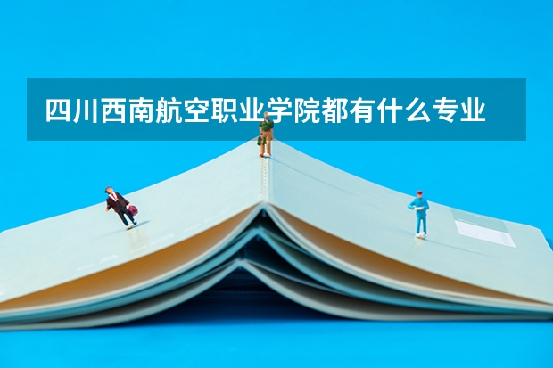 四川西南航空职业学院都有什么专业