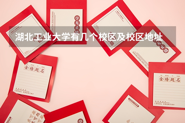湖北工业大学有几个校区及校区地址 哪个校区最好