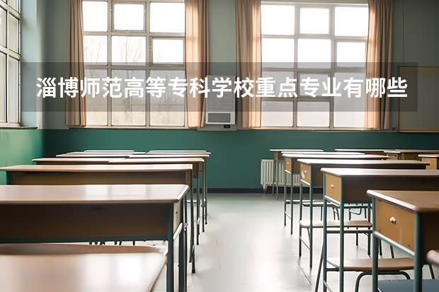 淄博师范高等专科学校重点专业有哪些