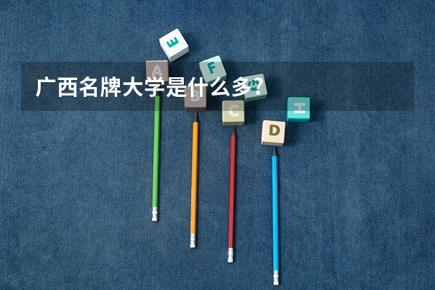 广西名牌大学是什么多?