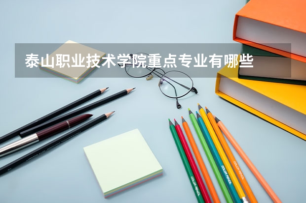 泰山职业技术学院重点专业有哪些