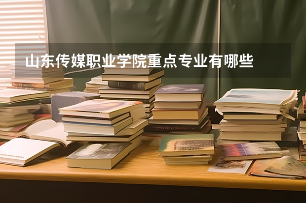 山东传媒职业学院重点专业有哪些