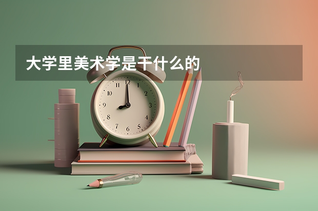 大学里美术学是干什么的