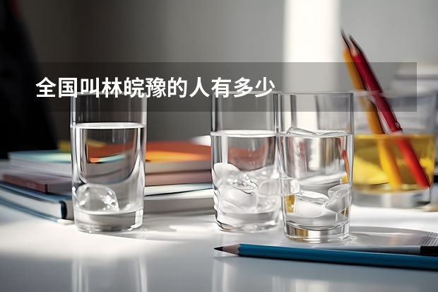 全国叫林皖豫的人有多少