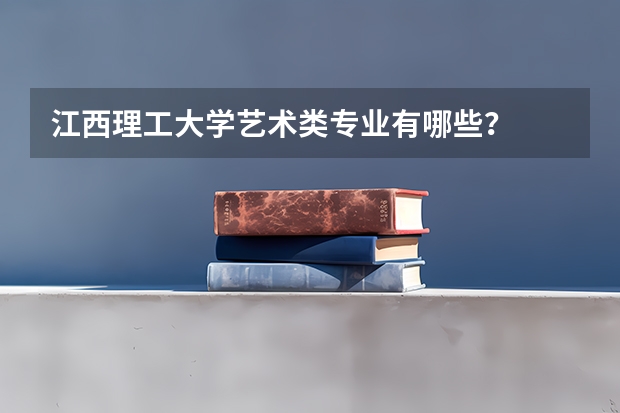 江西理工大学艺术类专业有哪些？