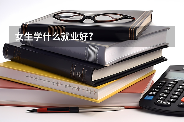 女生学什么就业好?
