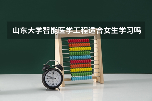 山东大学智能医学工程适合女生学习吗