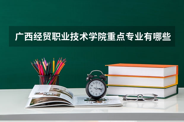 广西经贸职业技术学院重点专业有哪些