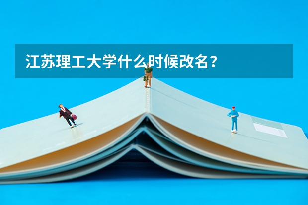 江苏理工大学什么时候改名？