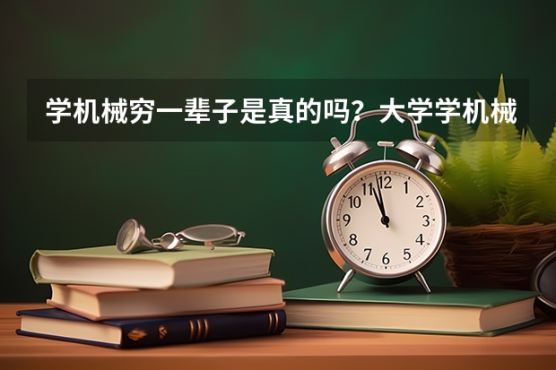 学机械穷一辈子是真的吗？大学学机械是不是废了？