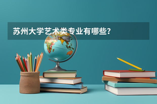 苏州大学艺术类专业有哪些?