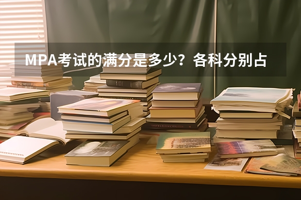 MPA考试的满分是多少？各科分别占几分？