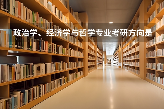 政治学、经济学与哲学专业考研方向是什么