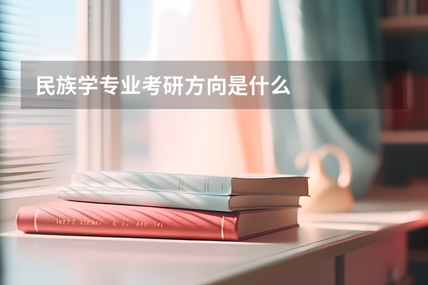 民族学专业考研方向是什么