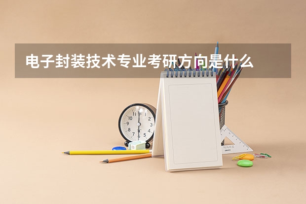 电子封装技术专业考研方向是什么
