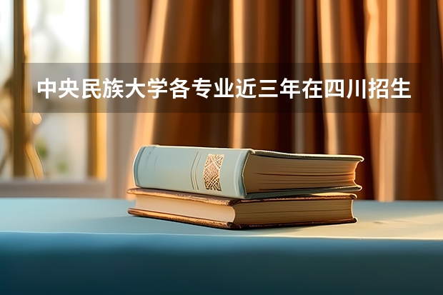 中央民族大学各专业近三年在四川招生人数一览表